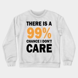 There Is A 99% Chance I Don't Care Crewneck Sweatshirt